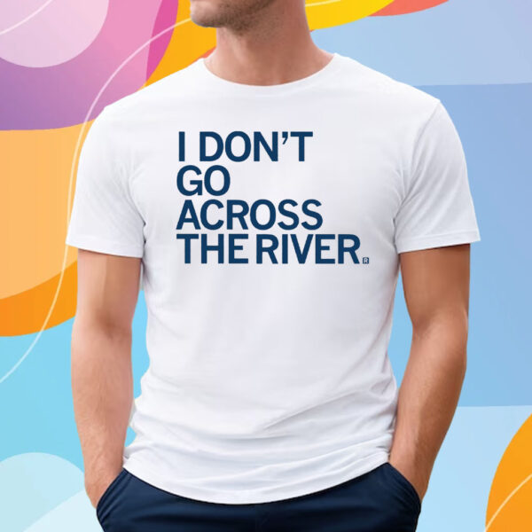 I DON'T GO ACROSS THE RIVER T-SHIRT