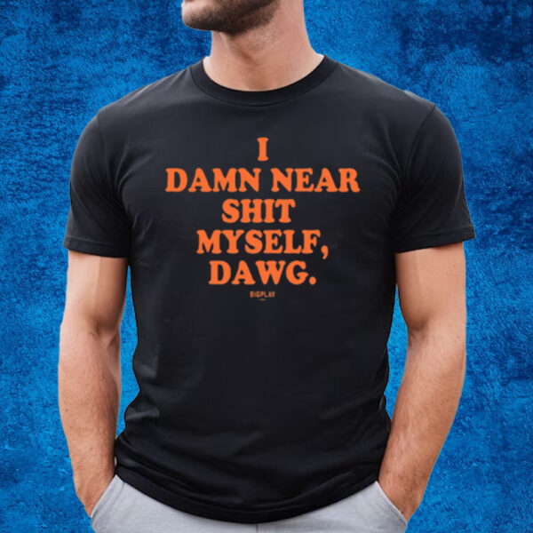 I Damn Near Shit Myself Dawg T-Shirt