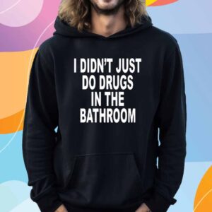 I Didn't Just Do Drugs In The Bathroom T-Shirt