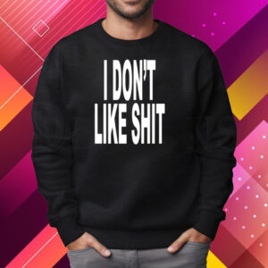 I Don't Like Shit I Don't Go Outside Shirt Sweatshirt