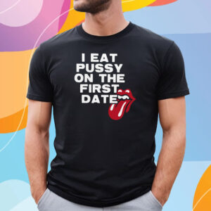 I Eat Pussy On The First Date Tee Shirt