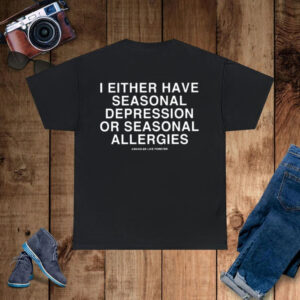 I Either Have Seasonal Depression Or Seasonal Allergies T-Shirt