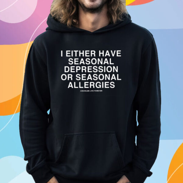 I Either Have Seasonal Depression Or Seasonal Allergies T-Shirt Hoodie