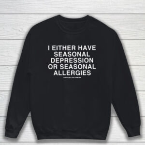 I Either Have Seasonal Depression Or Seasonal Allergies T-Shirt Sweatshirt