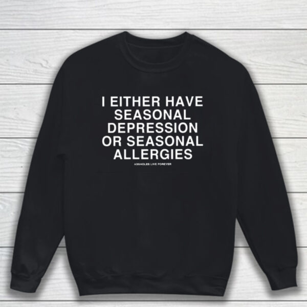 I Either Have Seasonal Depression Or Seasonal Allergies T-Shirt Sweatshirt