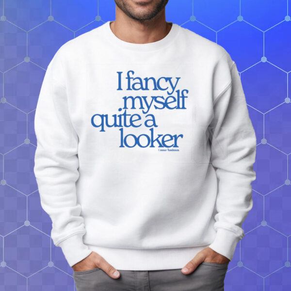 I Fancy Myself Quite A Looker T-Shirt Sweatshirt