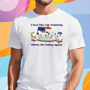 I Feel Like I’m Winning When I’m Losing Again T-Shirt