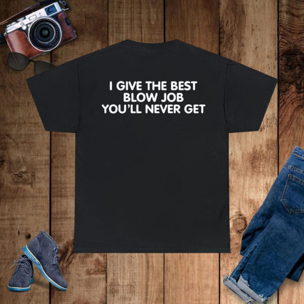 I Give The Best Blow Job You'll Never Get T-Shirt