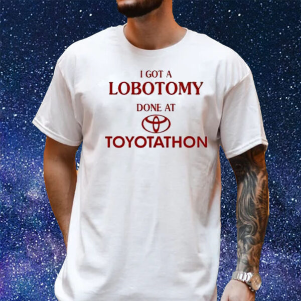 I Got A Lobotomy Done At Toyotathon Shirt