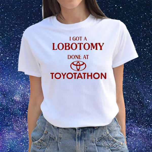 I Got A Lobotomy Done At Toyotathon Shirts