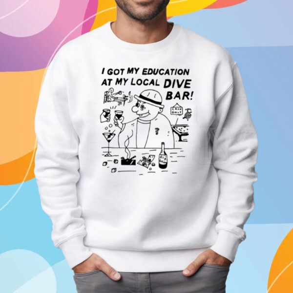 I Got My Education At My Local Dive Bar Shirt Sweatshirt