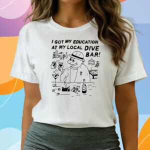 I Got My Education At My Local Dive Bar Shirts