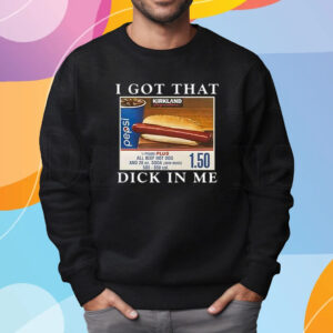 I Got That Dick In Me T-Shirt Sweatshirt