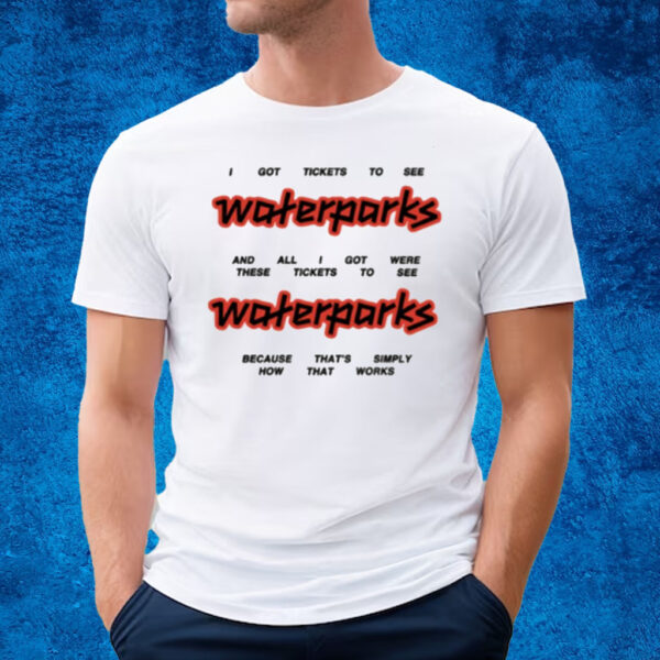 I Got Tickets To See Waterparks T-Shirt