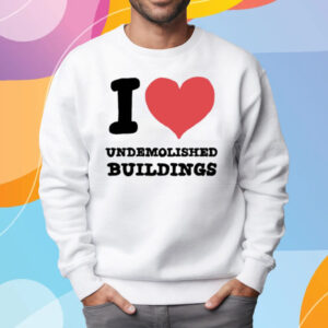 I Heart Undemolished Buildings T-Shirt Sweatshirt