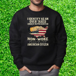 I Identify As An Over Taxed Under Represented Non-Woke Pissed Off Amer T-Shirt Sweatshirt