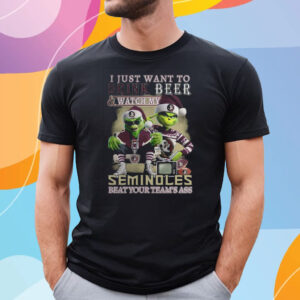 I Just Want To Drink Beer Watch My Seminoles Beat Your Teams Ass T-Shirt