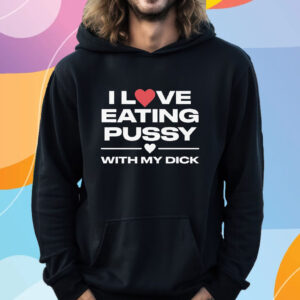 I Love Eating Pussy With My Dick T-Shirt Hoodie