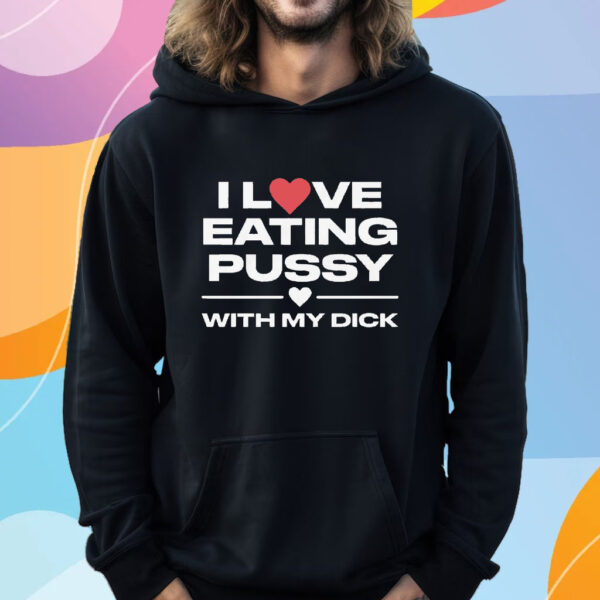 I Love Eating Pussy With My Dick T-Shirt Hoodie