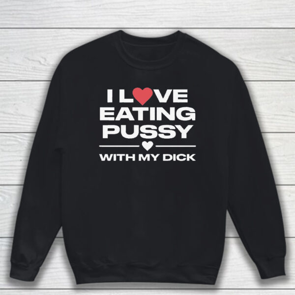 I Love Eating Pussy With My Dick T-Shirt Sweatshirt