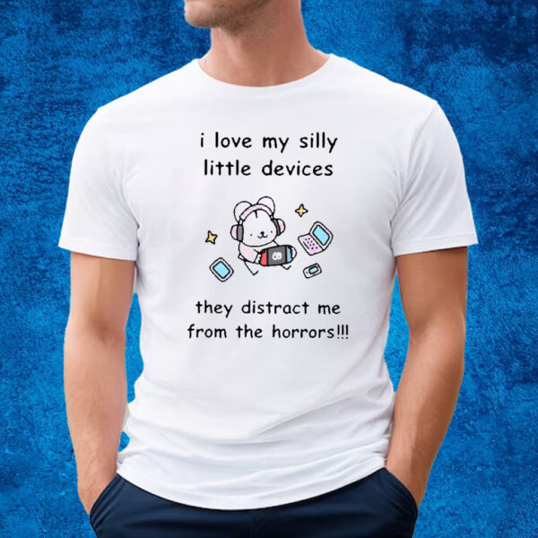 I Love My Silly Little Devices They Distract Me From The Horrors T-Shirt