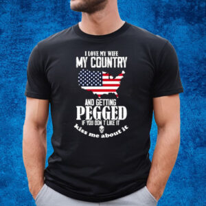 I Love My Wife My Country And Getting Pegged If You Dont Like It Kiss Me About It T-Shirt