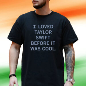 I Loved Taylor Swift Before It Was Cool Tee Shirt