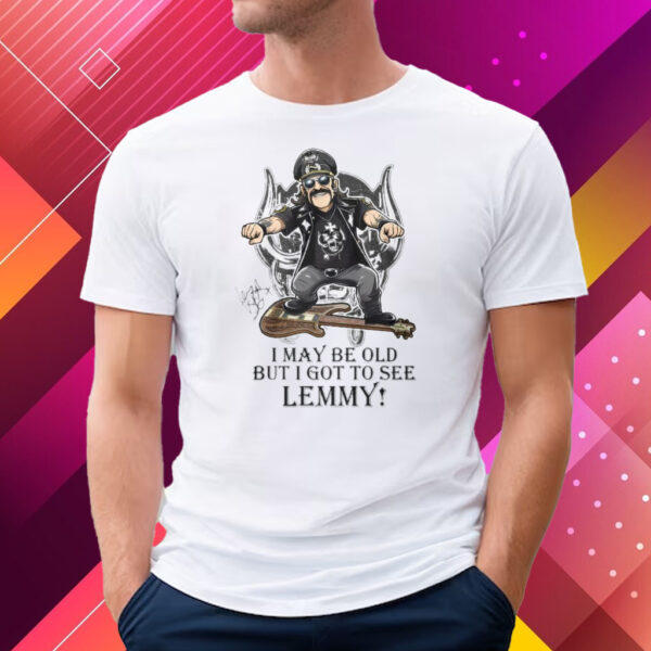 I May Be Old But I Got To Se Lemmy T-Shirt