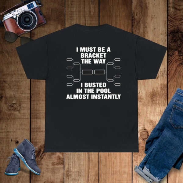 I Must Be A Bracket The Way I Busted In The Pool Almost Instantly T-Shirt