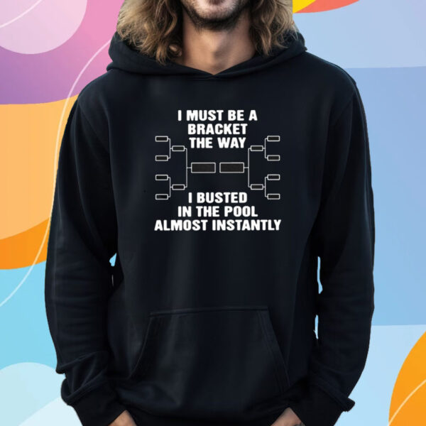 I Must Be A Bracket The Way I Busted In The Pool Almost Instantly T-Shirt Hoodie