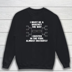 I Must Be A Bracket The Way I Busted In The Pool Almost Instantly T-Shirt Sweatshirt