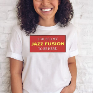 I Paused My Jazz Fusion To Be Here T-Shirts