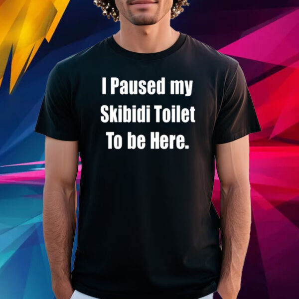 I Paused My Skibidi Toilet To Be Here Shirt