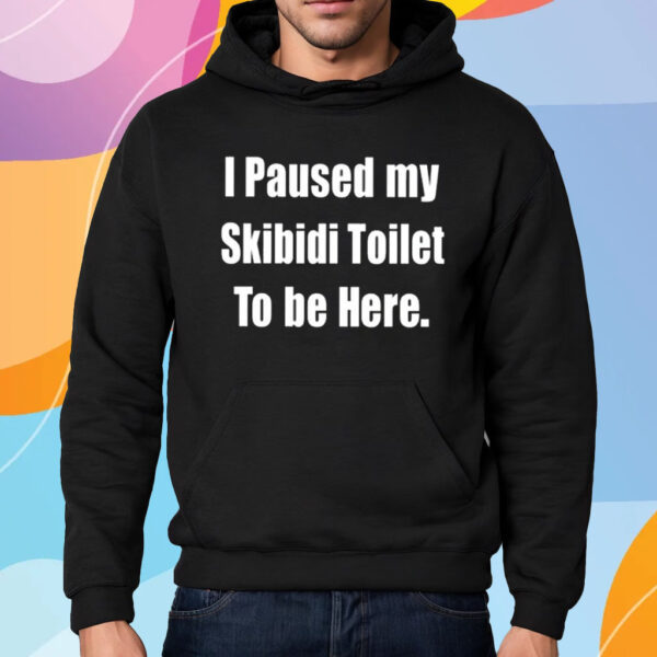 I Paused My Skibidi Toilet To Be Here Shirt Hoodie