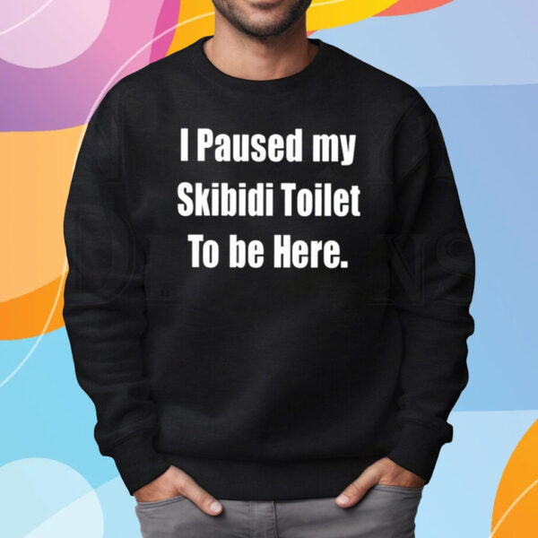 I Paused My Skibidi Toilet To Be Here Shirt Sweatshirt