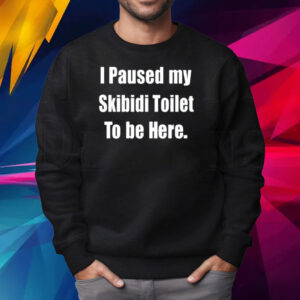 I Paused My Skibidi Toilet To Be Here Shirt Sweatshirt