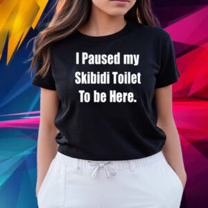 I Paused My Skibidi Toilet To Be Here Shirts