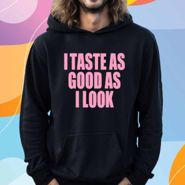 I Taste As Good As I Look Shirt