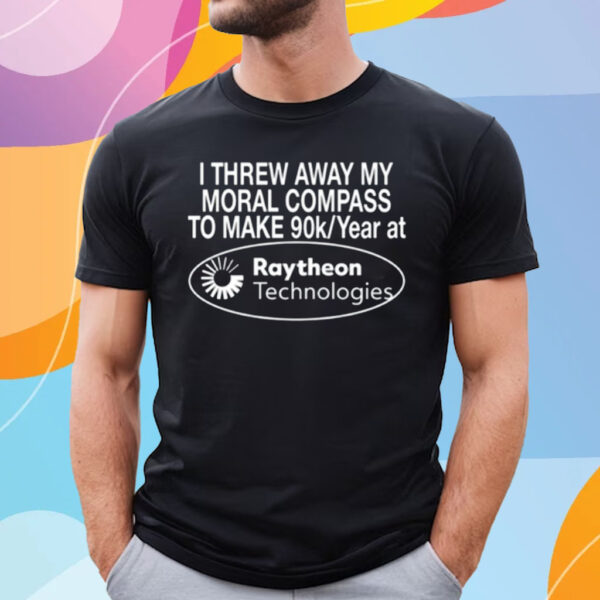 I Threw Away My Moral Compass To Make 90 Raytheon Technologies T-Shirt