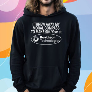 I Threw Away My Moral Compass To Make 90 Raytheon Technologies T-Shirt Hoodie