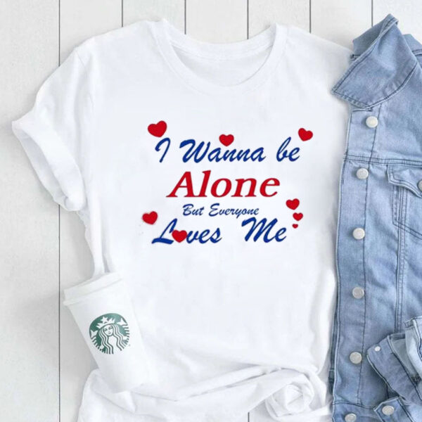 I Wanna Be Alone But Everyone Loves Me T-Shirt