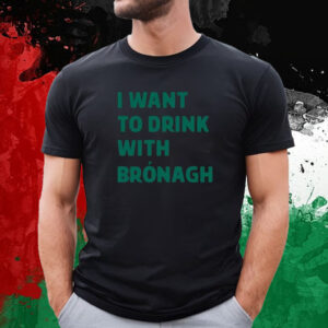 I Want To Drink With Bronagh Shirt