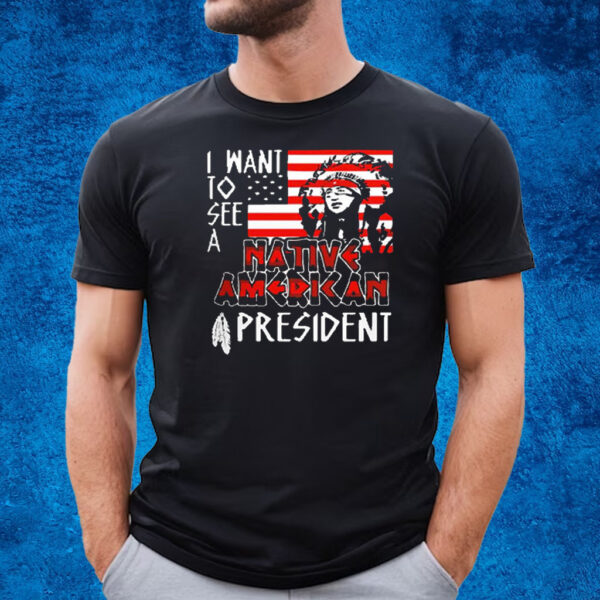 I Want To See A Native American President Native T-Shirt