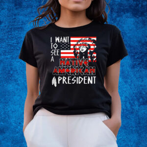 I Want To See A Native American President Native T-Shirts