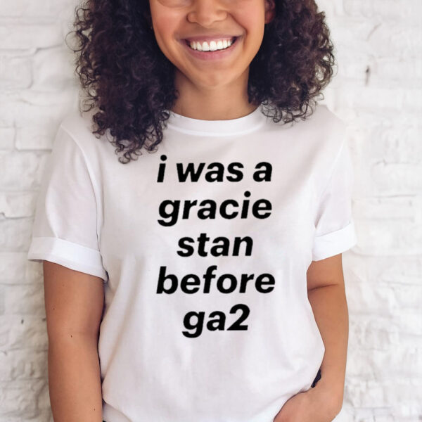 I Was A Gracie Stan Before Ga2 T-Shirt Sweatshirt