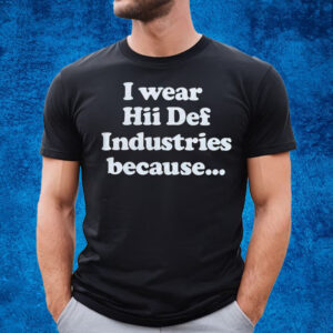 I Wear Hii Def Industries Because T-Shirt