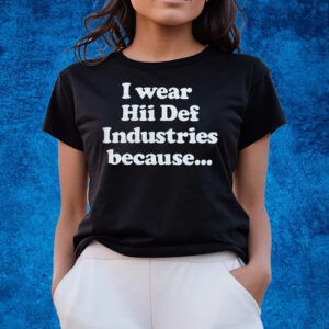 I Wear Hii Def Industries Because T-Shirts