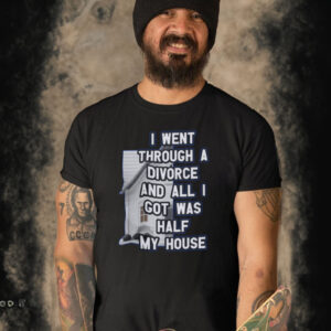 I Went Through A Divorce And All I Got Was Half My House T-Shirt