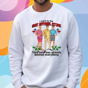 I Went To The Gay Apparel Store, They Said You Already Donned Everything T-Shirt