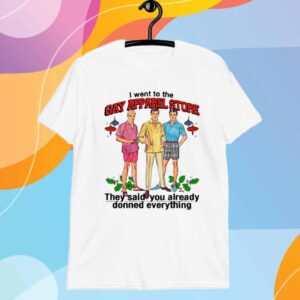 I Went To The Gay Apparel Store, They Said You Already Donned Everything T-Shirt